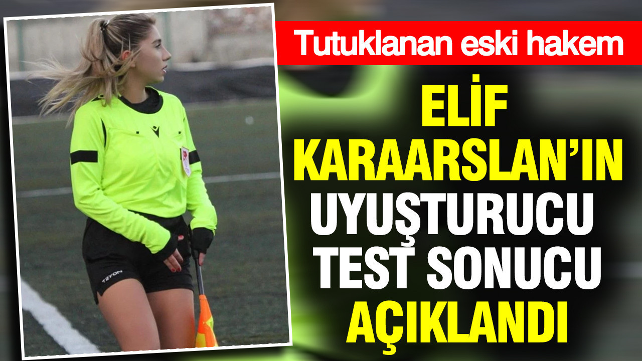 Eski hakem Elif Karaarslan’ın uyuşturucu test sonucu açıklandı