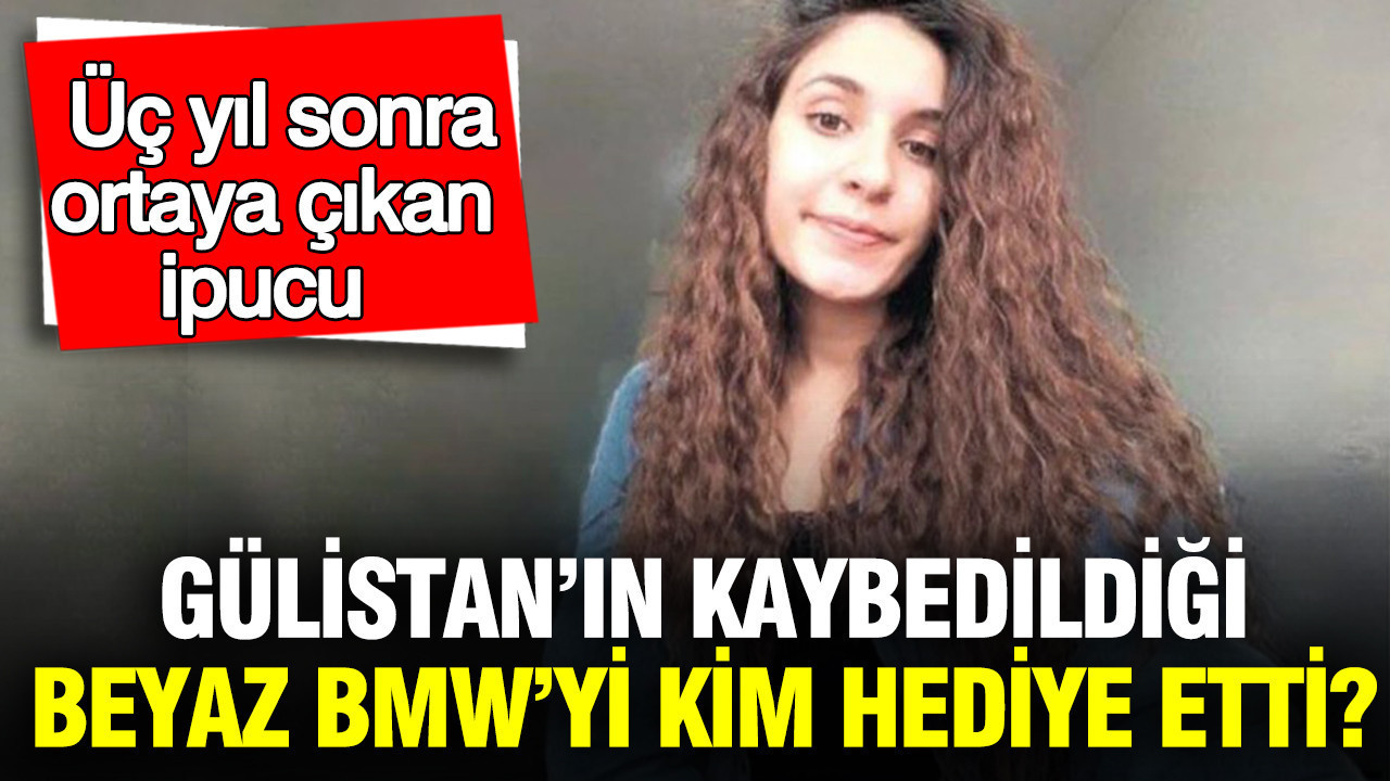 Gülistan Doku’nun kaybedildiği Beyaz BMW’yi kim hediye etti? Üç yıl sonra ortaya çıkan ipucu