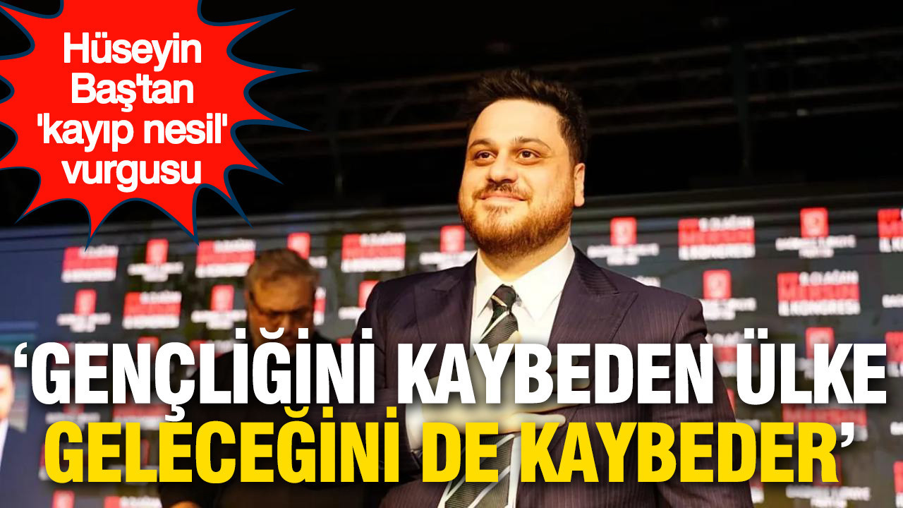 Hüseyin Baş'tan 'kayıp nesil' uyarısı: Gençliğini kaybeden ülke geleceğini kaybeder