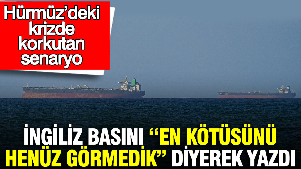 İngiliz basını “En kötüsünü henüz görmedik” diyerek yazdı: Hürmüz’deki krizde korkutan senaryo
