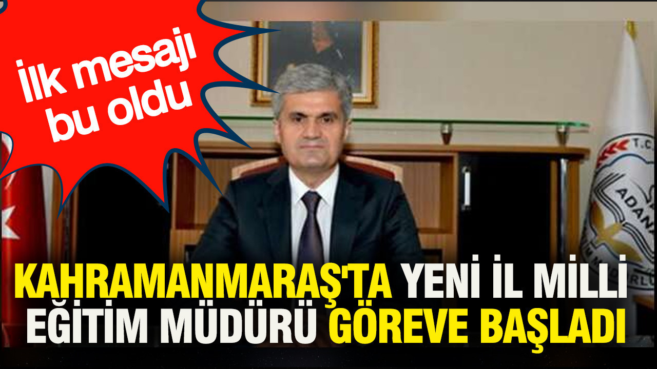 Kahramanmaraş'ta yeni İl Milli Eğitim Müdürü göreve başladı: İlk mesajı bu oldu