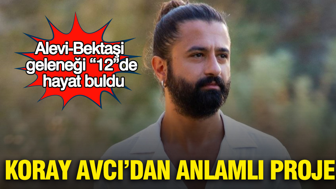 Koray Avcı’dan anlamlı proje: Alevi-Bektaşi geleneği “12”de hayat buldu