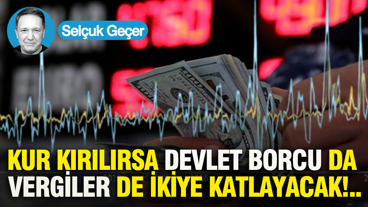 Kur kırılırsa devlet borcu da vergiler de ikiye katlayacak...