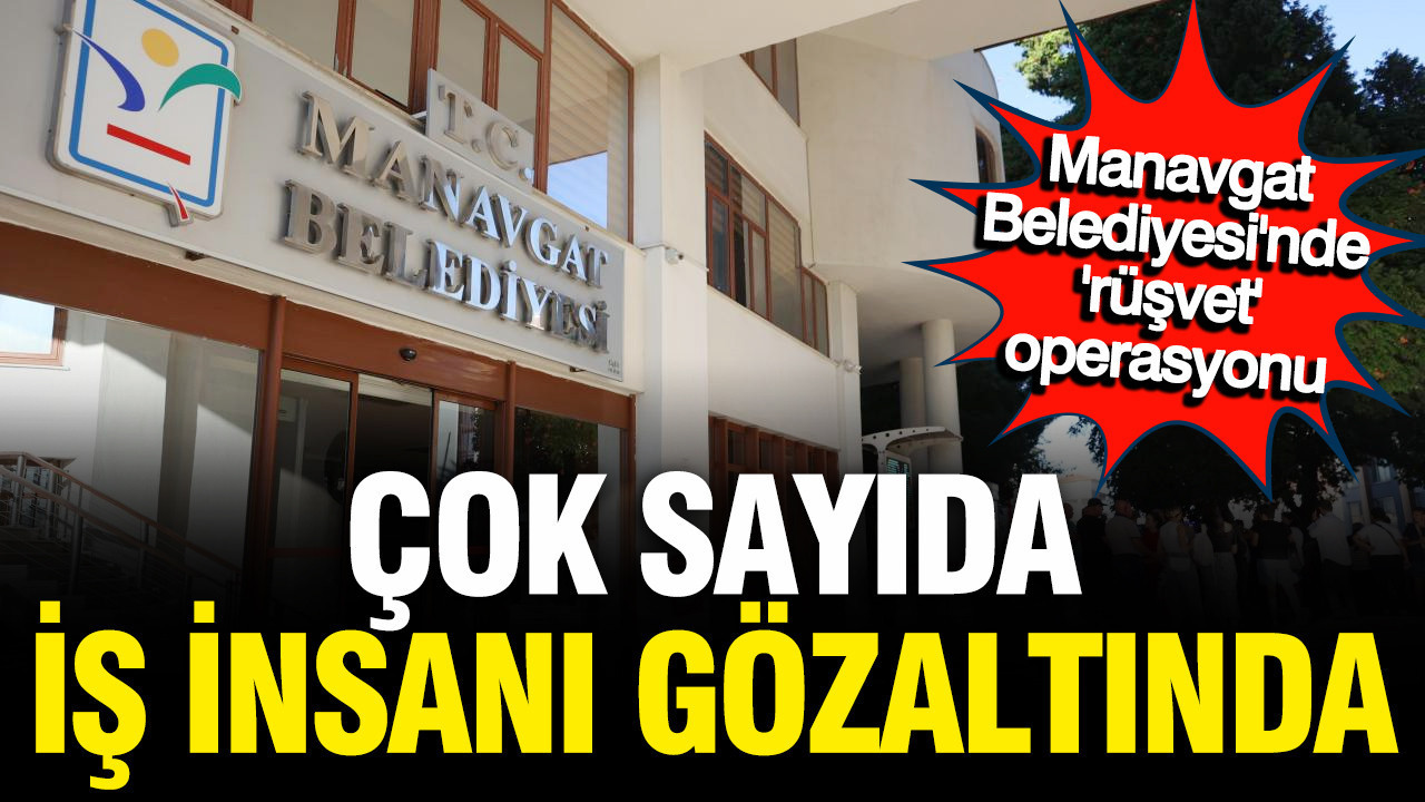 Manavgat’ta iş dünyasına rüşvet operasyonu: Çok sayıda iş insanı gözaltında