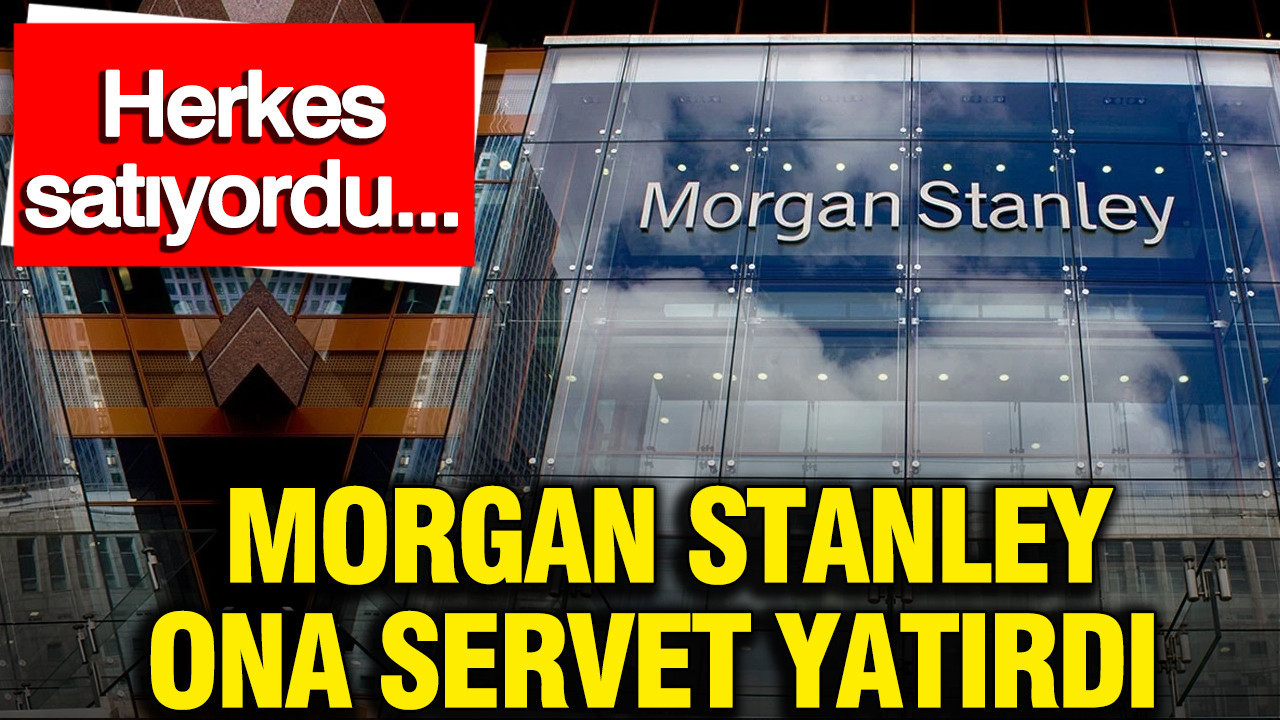 Morgan Stanley ona servet yatırdı: Herkes satıyordu