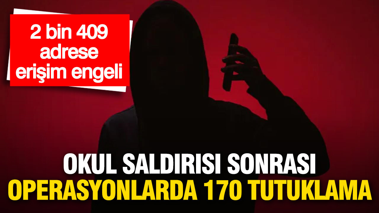 Okul saldırıları sonrası operasyonlarda 170 tutuklama, 2 bin 409 adrese erişim engeli