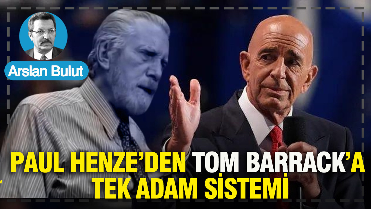 Paul Henze’den Tom Barrack’a tek adam sistemi