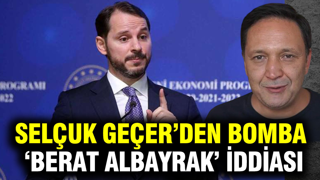 Selçuk Geçer’den bomba ‘Berat Albayrak’ iddiası