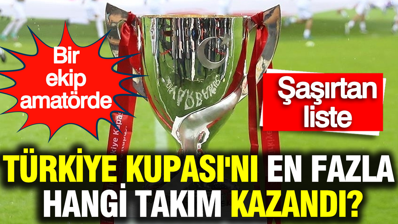 Türkiye Kupası'nı en fazla hangi takım kazandı? Şaşırtan liste