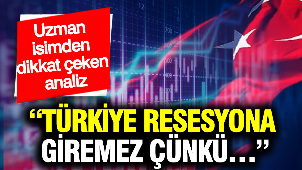 Uzman isimden dikkat çeken analiz: Türkiye resesyona giremez çünkü…