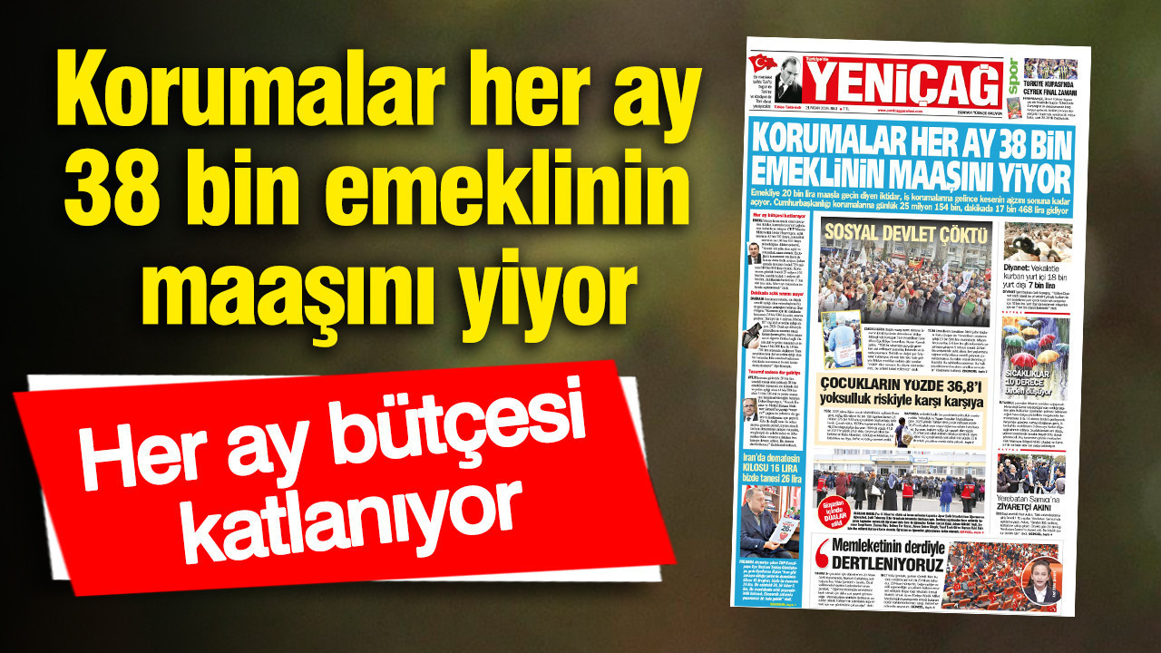 Yeniçağ Gazetesi: Korumalar her ay 38 bin emeklinin maaşını yiyor