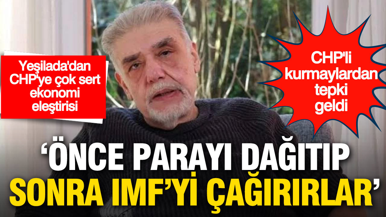 Yeşilada’dan CHP’ye çok sert ekonomi eleştirisi: 'Önce parayı dağıtıp sonra IMF'yi çağırırlar'