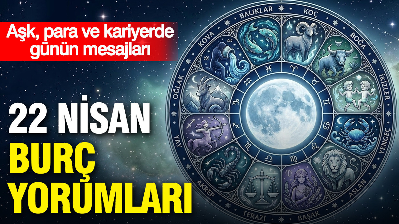 22 Nisan günlük burç yorumları: Aşk, para ve kariyerde günün mesajları