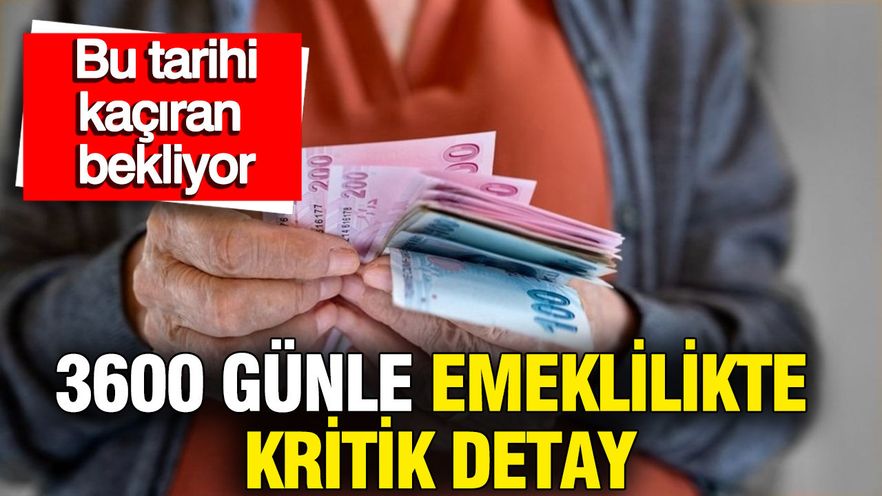 3600 günle emeklilikte kritik detay: Bu tarihi kaçıran bekliyor