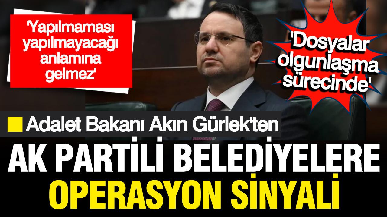 Adalet Bakanı Akın Gürlek'ten AK Partili belediyelere operasyon sinyali