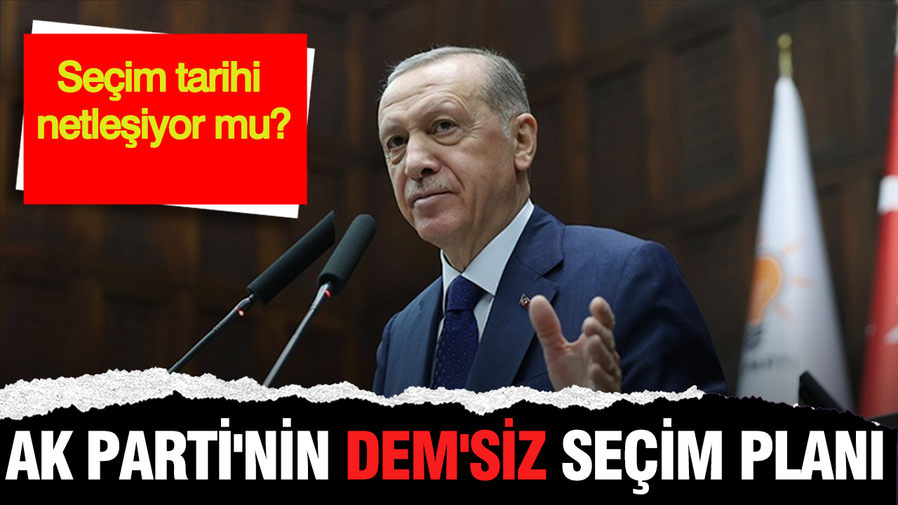 AK Parti'nin DEM'siz seçim planı: AK Parti seçimi bir yıl öne mi çekiyor?