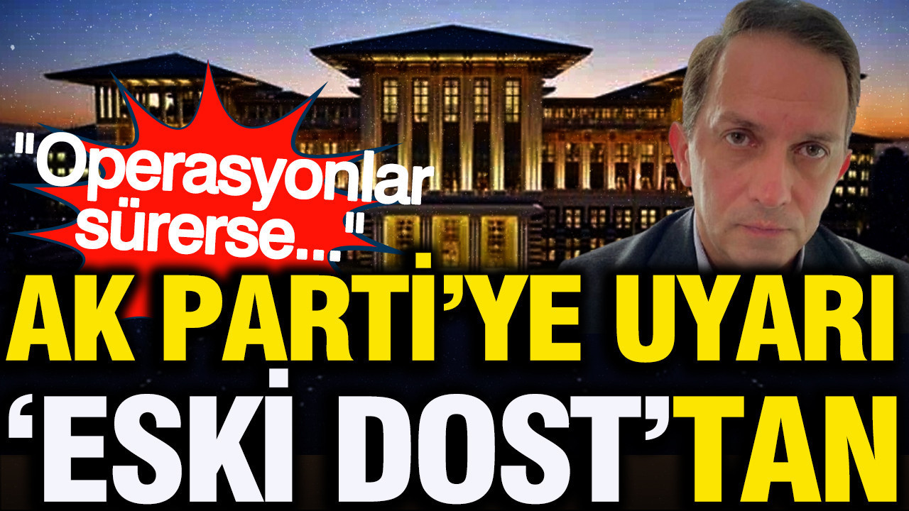 AK Parti'ye tepki 'eski dost'tan... "Operasyonlar sürerse..."