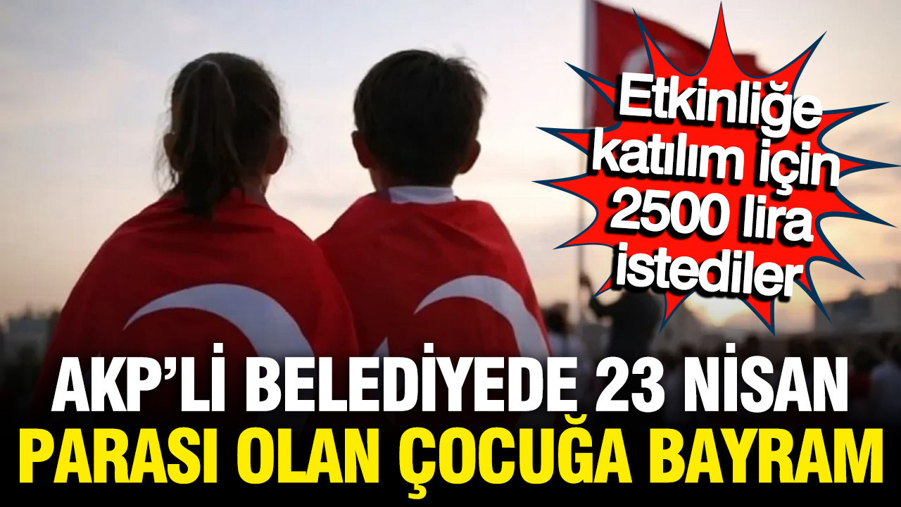 AKP'li Gelibolu Belediyesi, 23 Nisan etkinliklerine katılım için çocuklardan 2500 lira para istedi