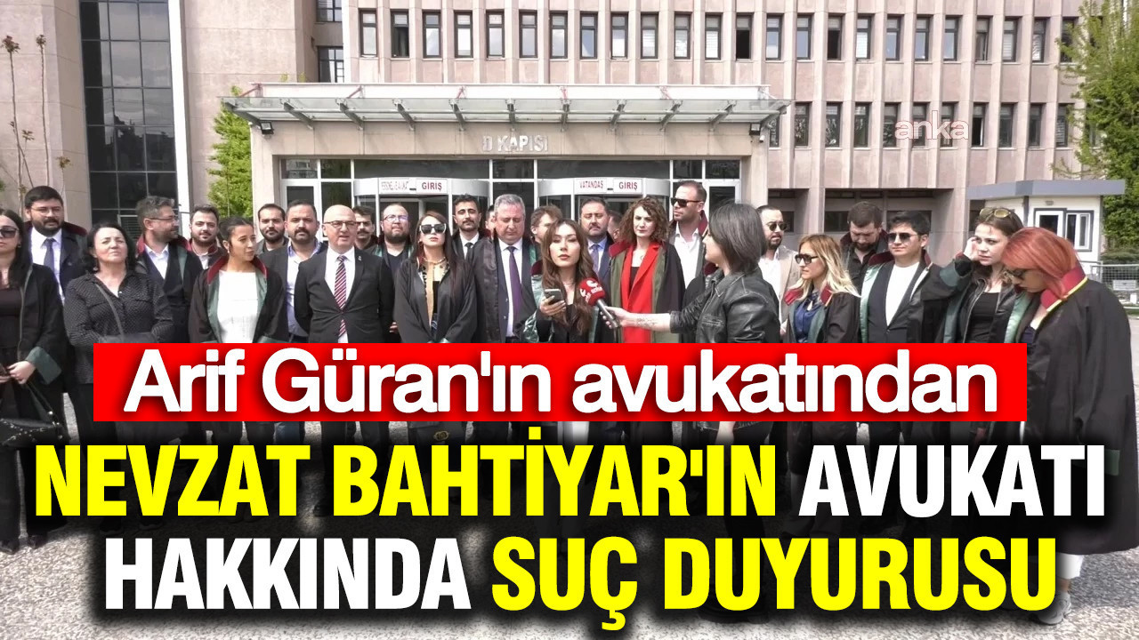 Arif Güran’ın avukatından Nevzat Bahtiyar’ın avukatına suç duyurusu