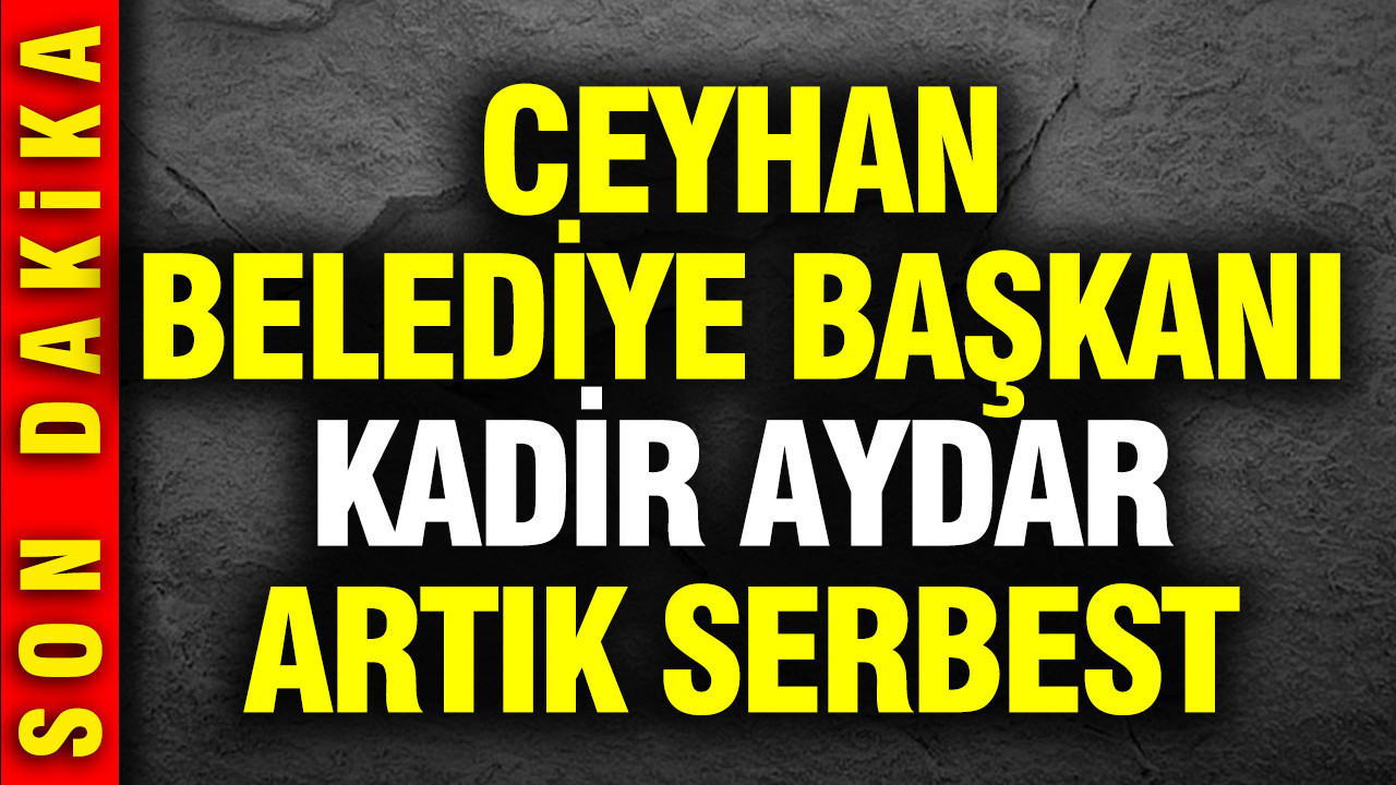 Ceyhan Belediye Başkanı Kadir Aydar artık serbest.. 327 gündür tutukluydu