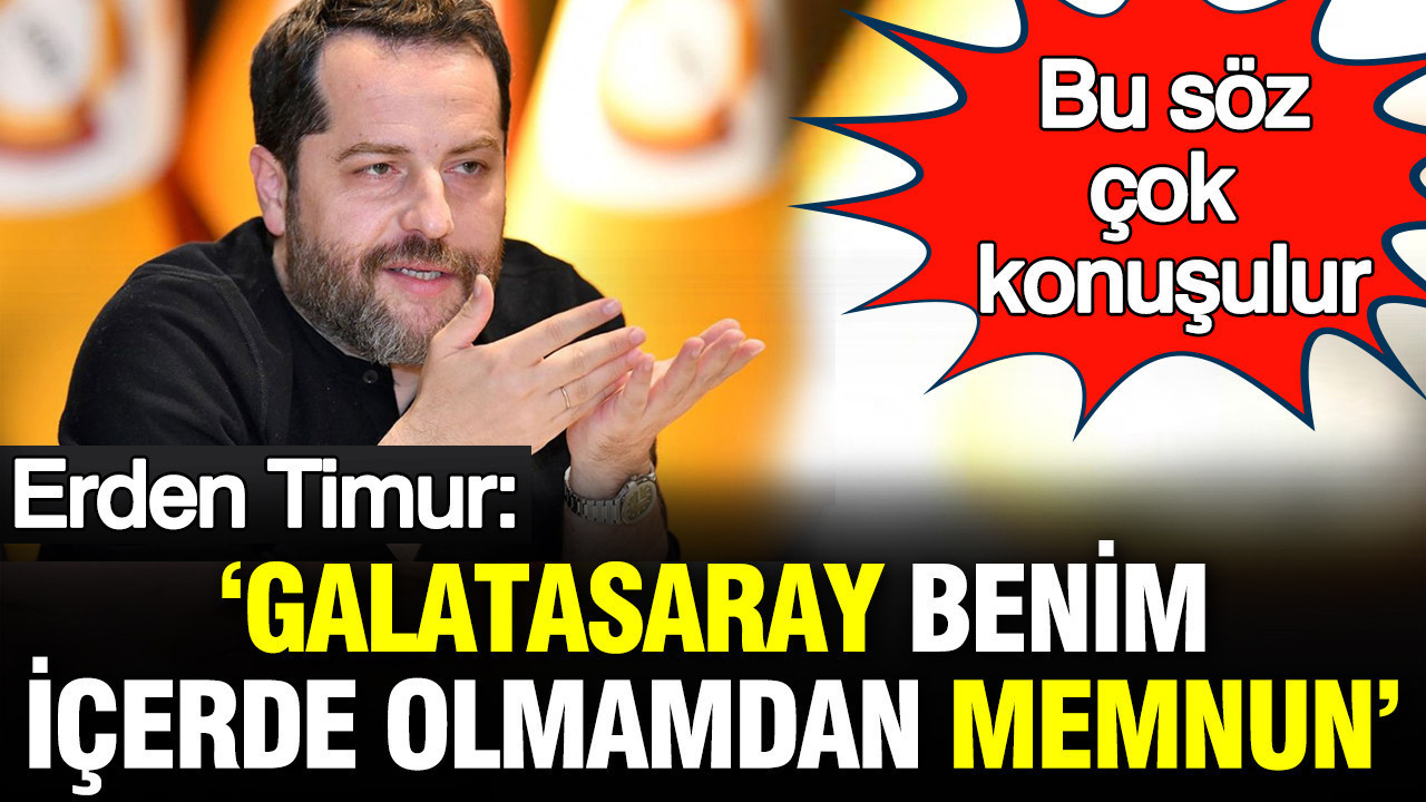 Erden Timur: 'Galatasaray benim içerde olmamdan memnun'