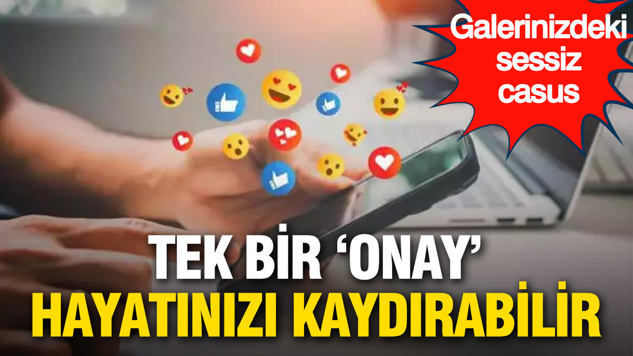 Galerinizdeki sessiz casus: Tek bir 'onay' tüm hayatınızı karartabilir
