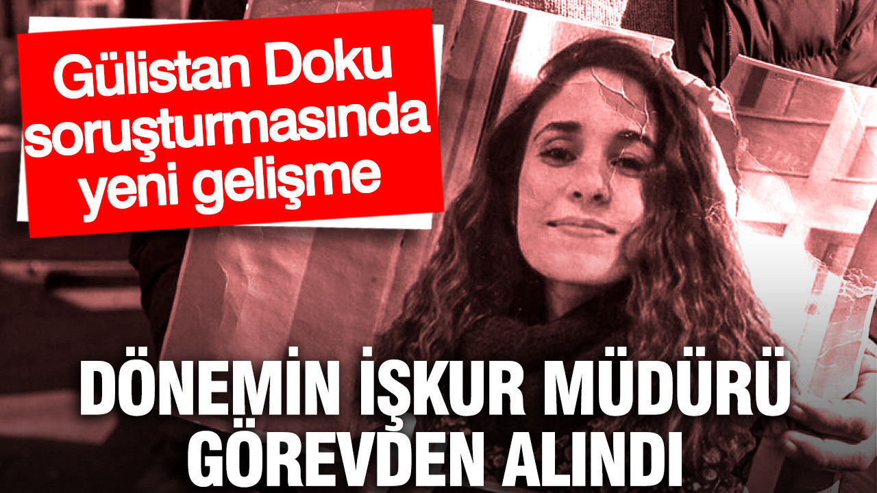 Gülistan Doku soruşturması: Dönemin İŞKUR Müdürü görevden alındı
