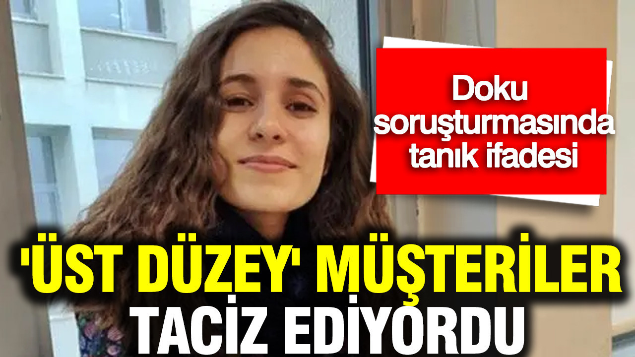 Gülistan Doku soruşturmasında çarpıcı tanık ifadesi: 'üst düzey' müşteriler taciz ediyordu