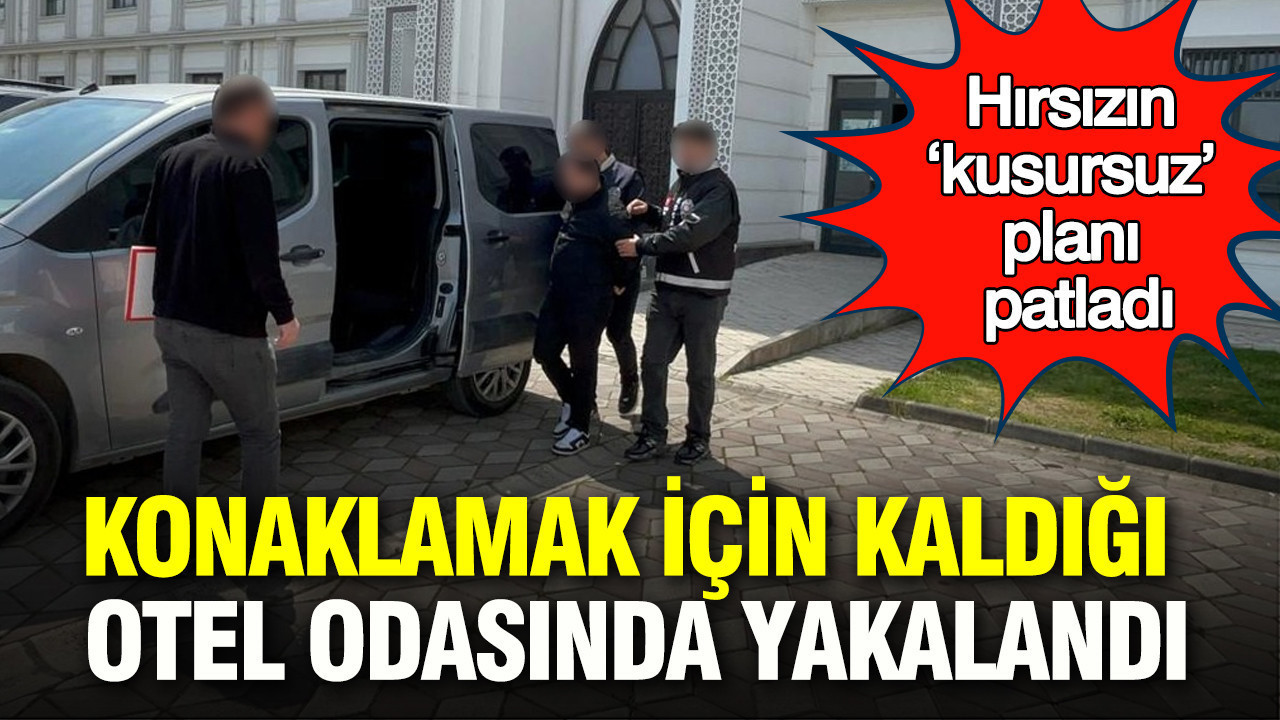 Hırsızın ‘kusursuz’ planı patladı: Konaklamak için kaldığı otel odasında yakalandı