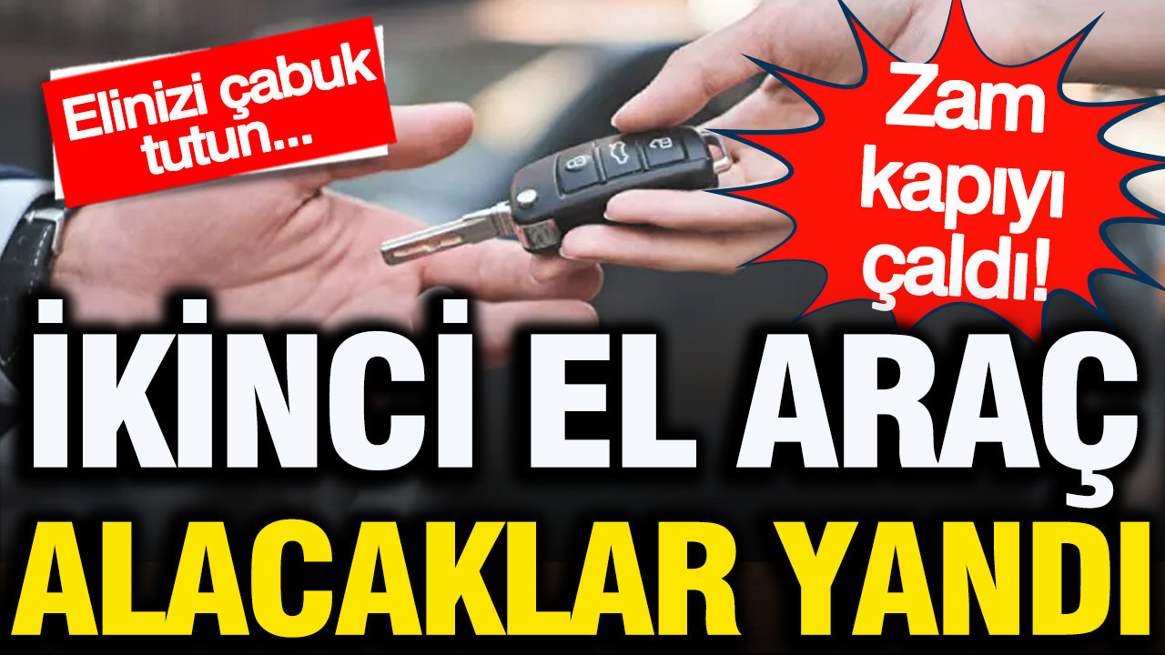 İkinci el araç alacaklar yandı: Zam kapıyı çaldı... Elinizi çabuk tutun