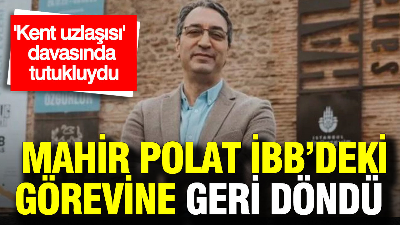 'Kent uzlaşısı' davasında tutukluydu: Mahir Polat, İBB Genel Sekreter Yardımcılığı görevine geri döndü