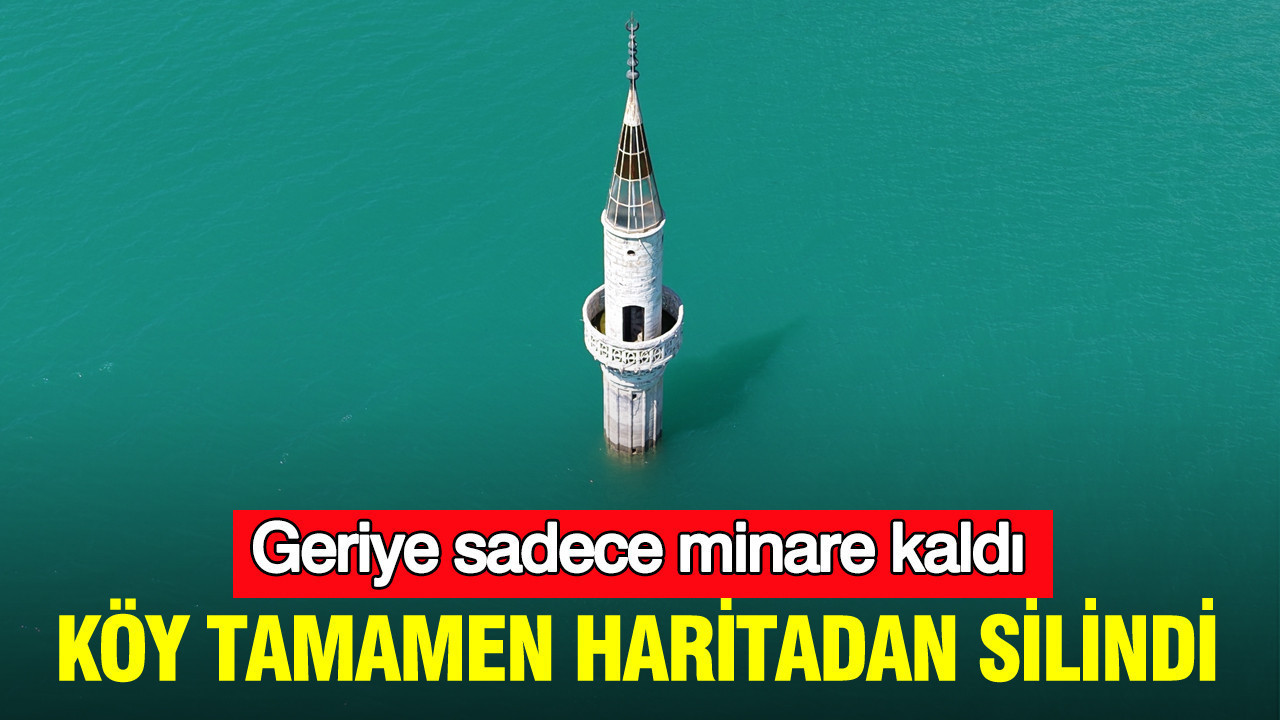 Köy tamamen haritadan silindi: Sular yükseldi geriye sadece minare kaldı