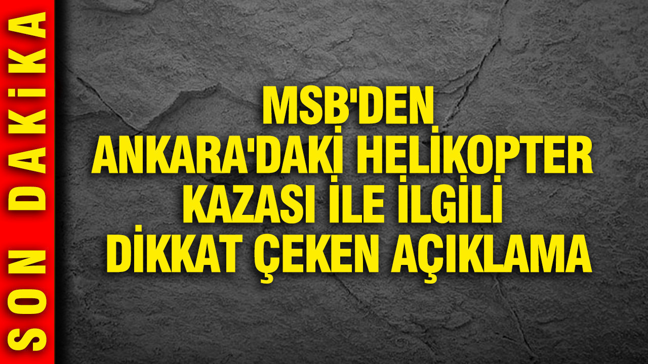 MSB'den Ankara'daki helikopter kazası ile ilgili dikkat çeken açıklama