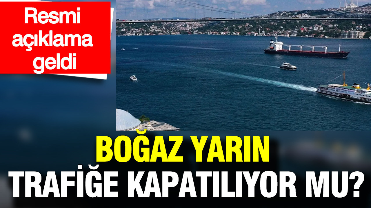 Resmi açıklama geldi: Boğaz yarın trafiğe kapatılacak