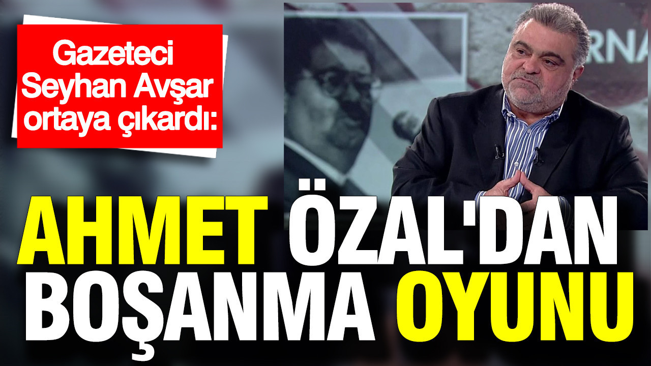 Seyhan Avşar ortaya çıkardı: Ahmet Özal'dan boşanma oyunu