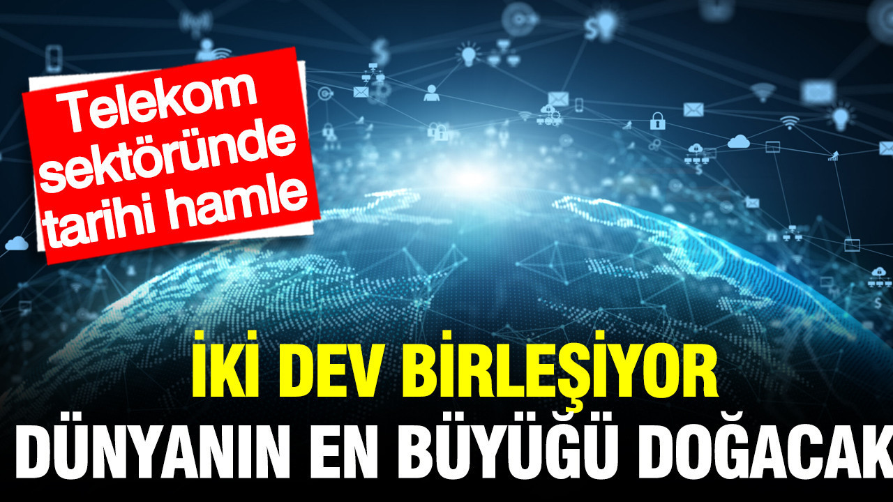 Telekom sektöründe tarihi hamle: İki dev birleşiyor, dünyanın en büyüğü doğacak