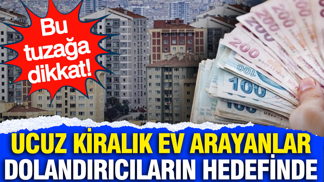 Ucuz kiralık ev arayan vatandaşlar kapora dolandırıcılarının hedefinde!