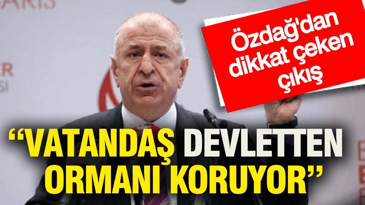 Ümit Özdağ'dan dikkat çeken çıkış: Vatandaş devletten ormanı koruyor