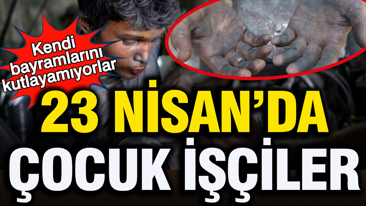 23 Nisan'da Türkiye'nin kanayan yarası çocuk işçiler: "Çocuklar çok çalışmasın"