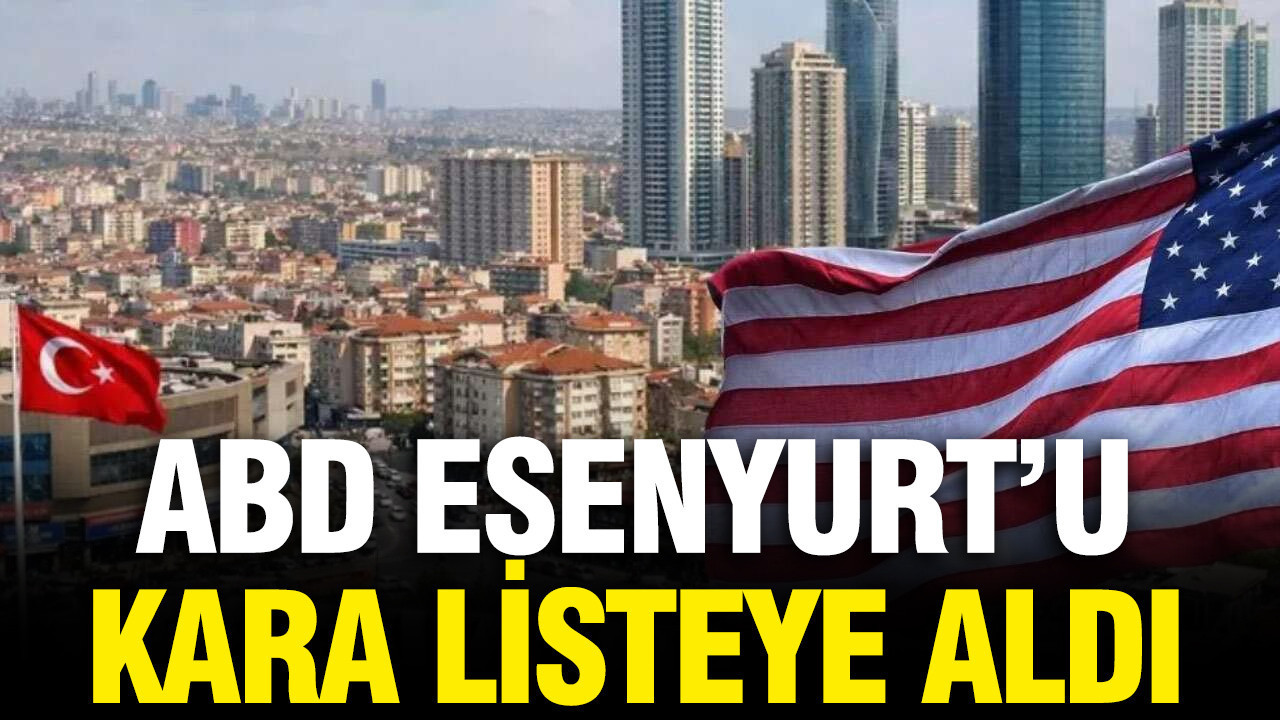 ABD Esenyurt'u kara listeye aldı