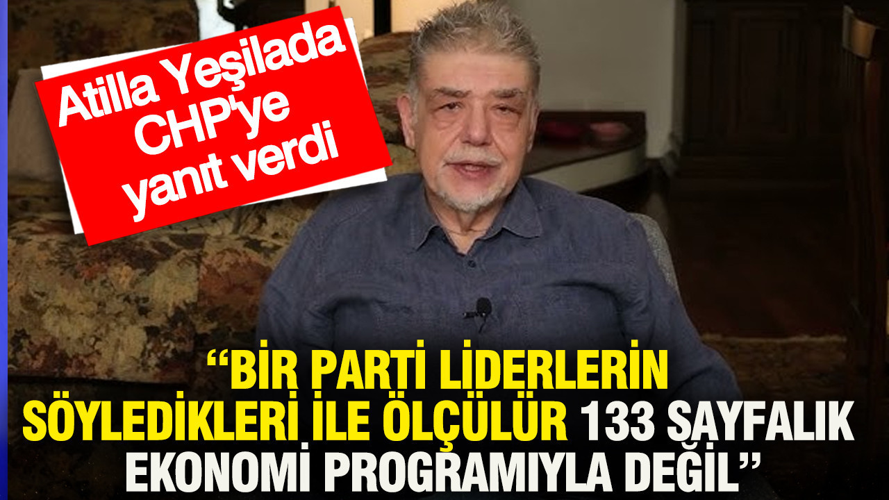 Atilla Yeşilada CHP'ye yanıt verdi: Bir parti liderlerin söyledikleri ile ölçülür, 133 sayfalık ekonomi programıyla değil