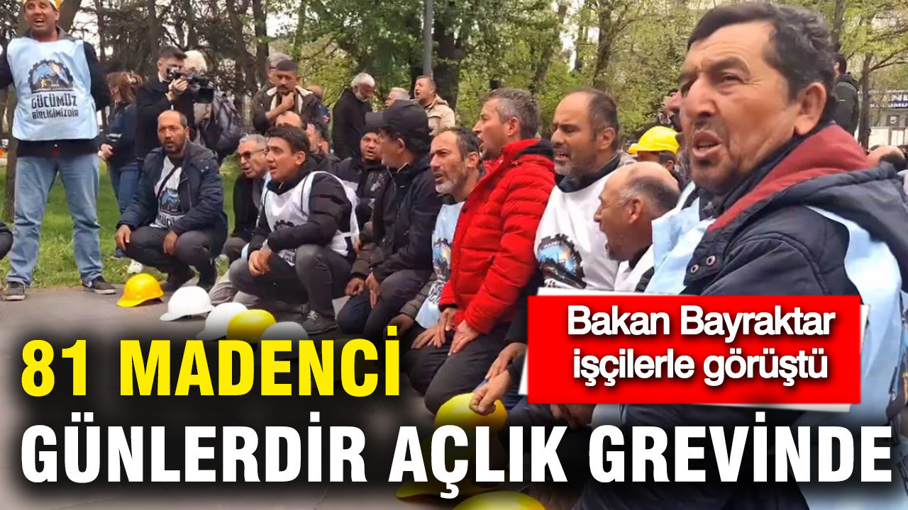Bakan Bayraktar işçilerle görüştü: 81 madenci günlerdir açlık görevinde