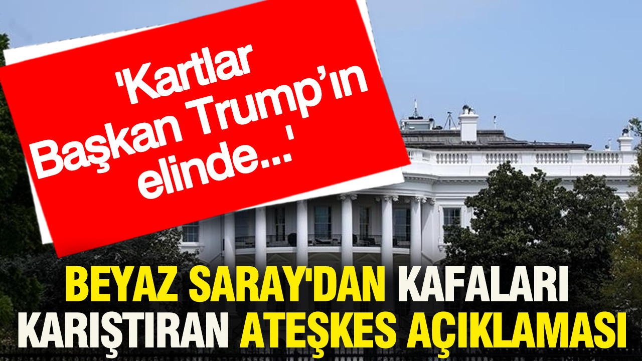 Beyaz Saray'dan kafaları karıştıran ateşkes açıklaması: Kartlar, Başkan Trump’ın elinde...