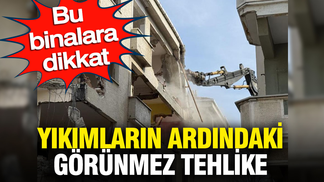 Bu binalara dikkat: Yıkımların ardındaki görünmez risk