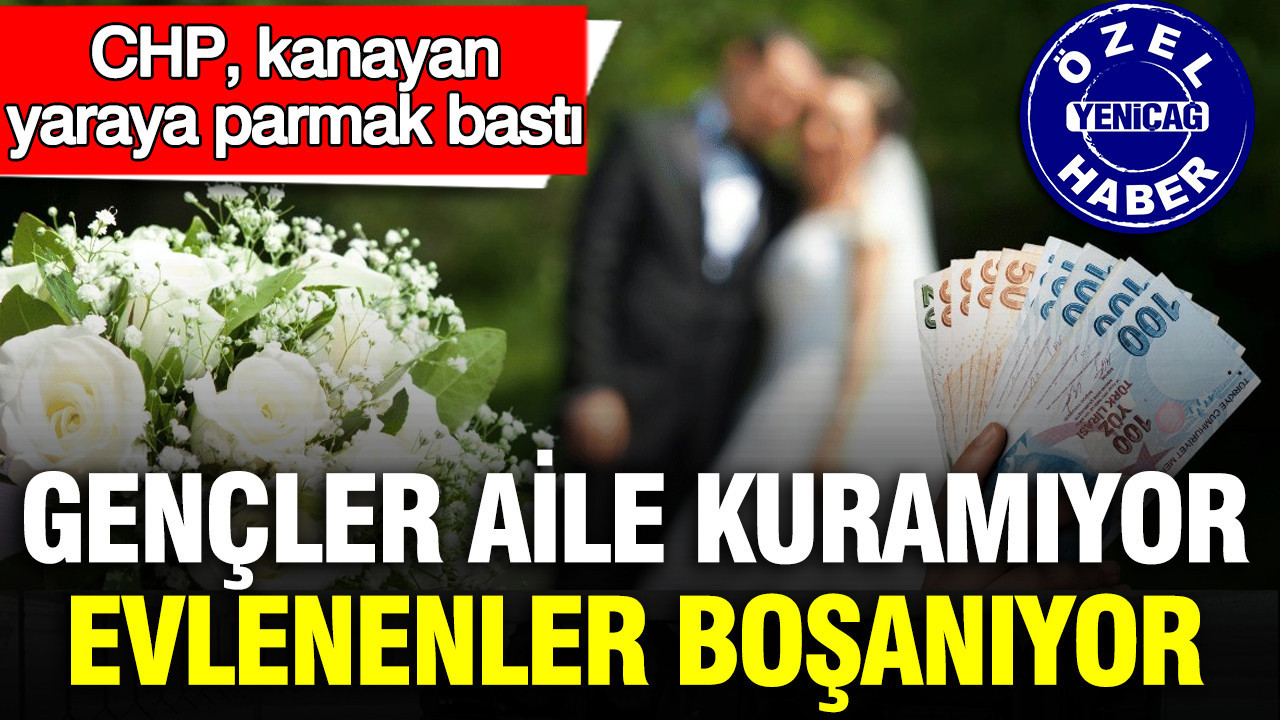 CHP, kanayan yaraya parmak bastı: Gençler aile kuramıyor evlenenler boşanıyor
