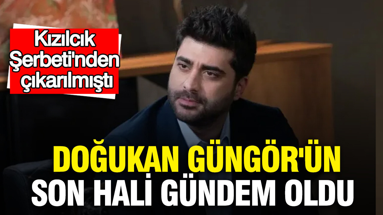 Doğukan Güngör'ün son hali gündem oldu: Kızılcık Şerbeti'nden çıkarılmıştı