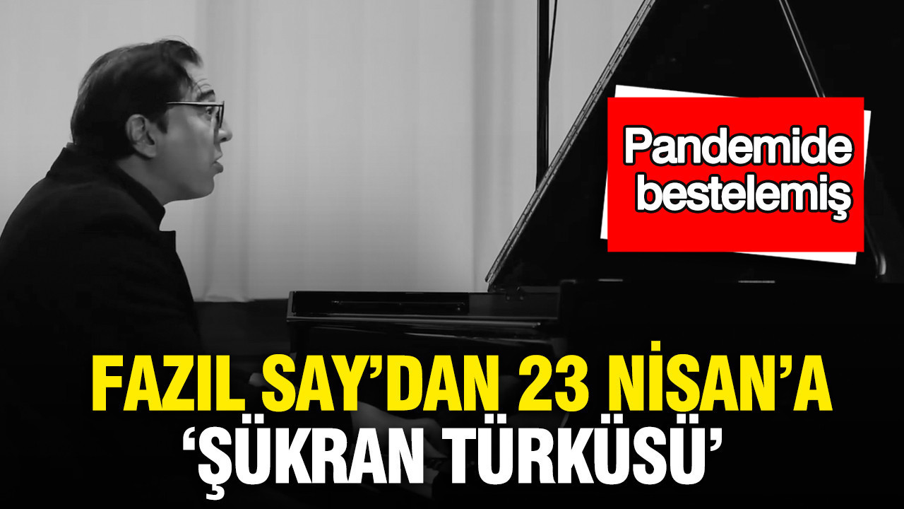 Fazıl Say’dan 23 Nisan’a “Şükran Türküsü”: Pandemide bestelemiş
