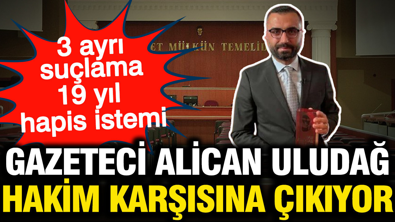 Gazeteci Alican Uludağ hakim karşısına çıkıyor... 3 ayrı suçlama, 19 yıl hapis talebi