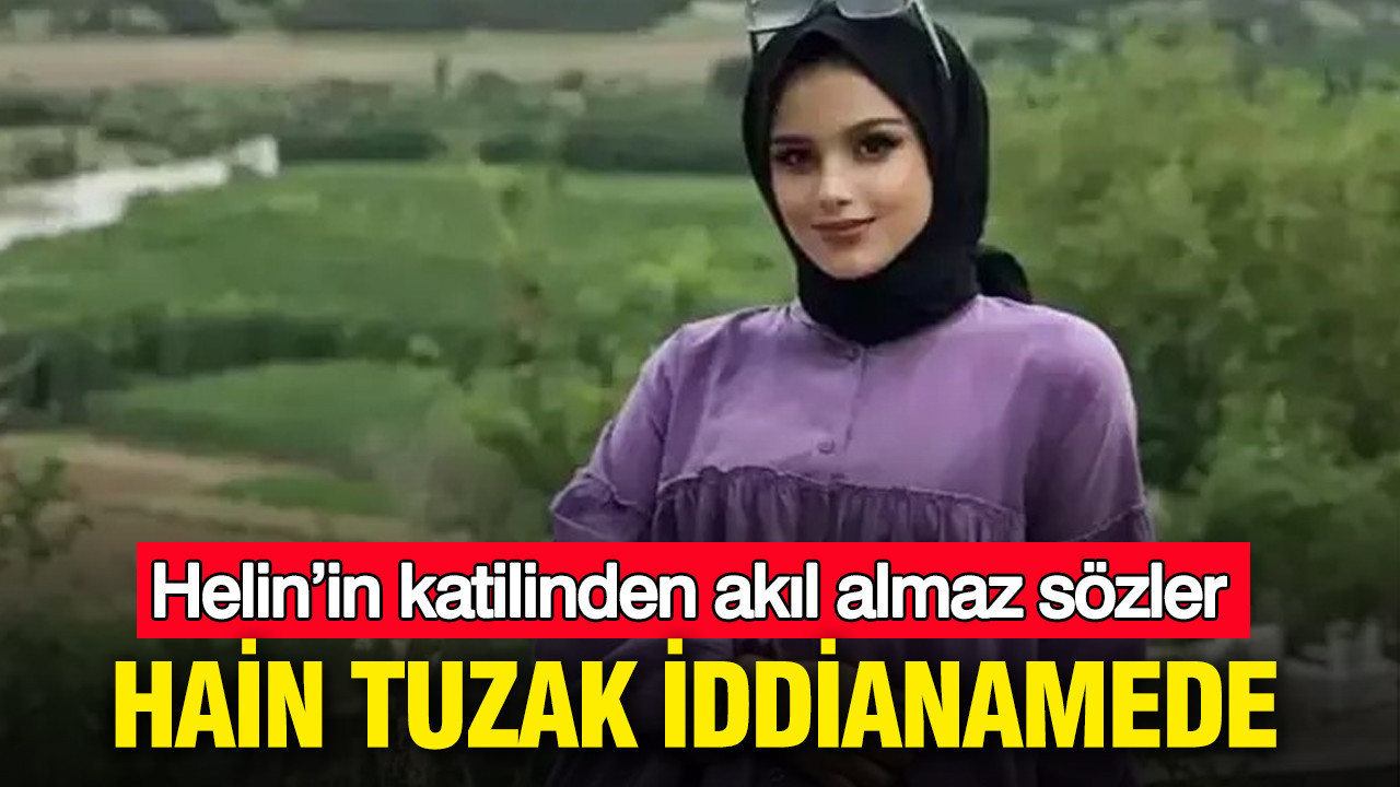 Helin’in katilinden akıl almaz sözler: Hain tuzak iddianamede