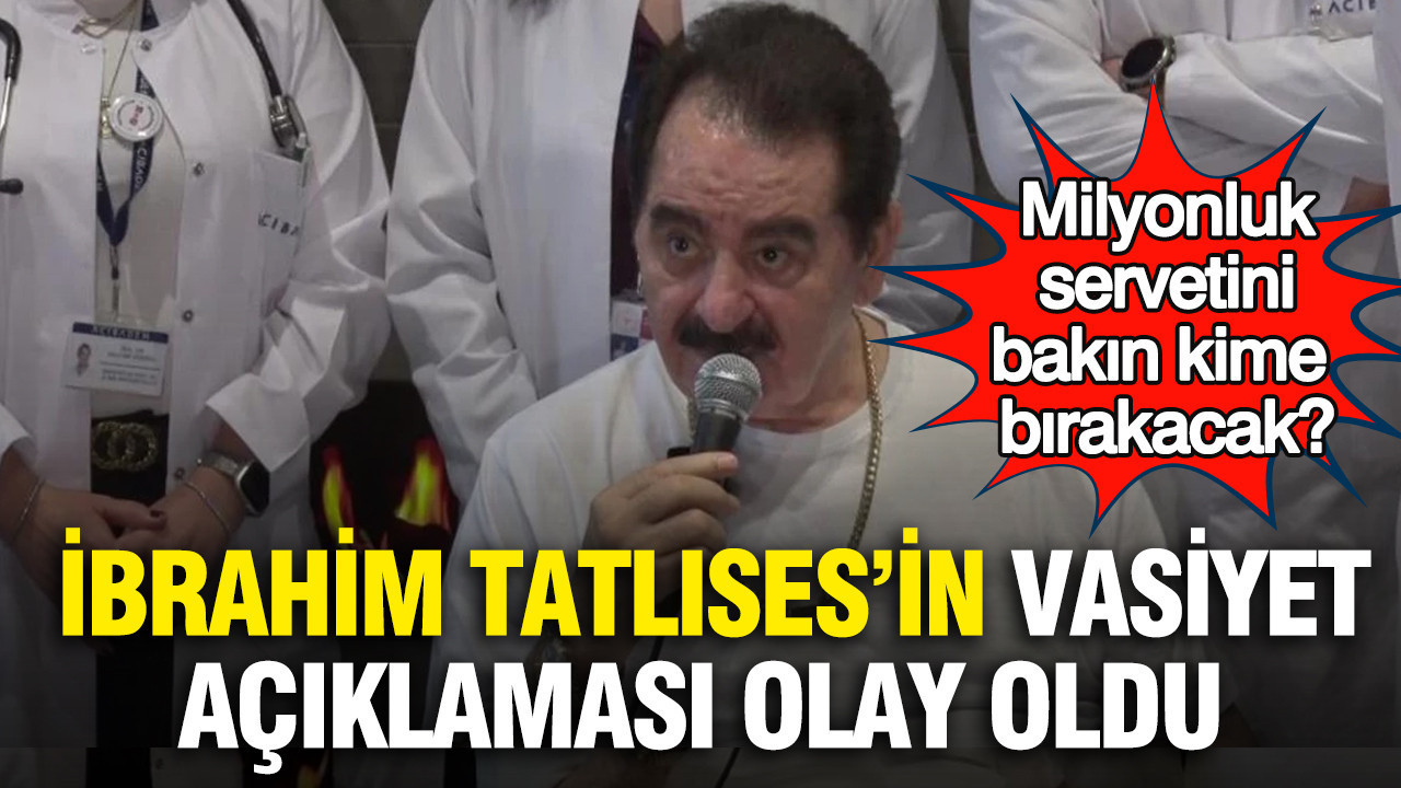 İbrahim Tatlıses’in vasiyet açıklaması olay oldu: Milyonluk servetini bakın kime bırakacak?